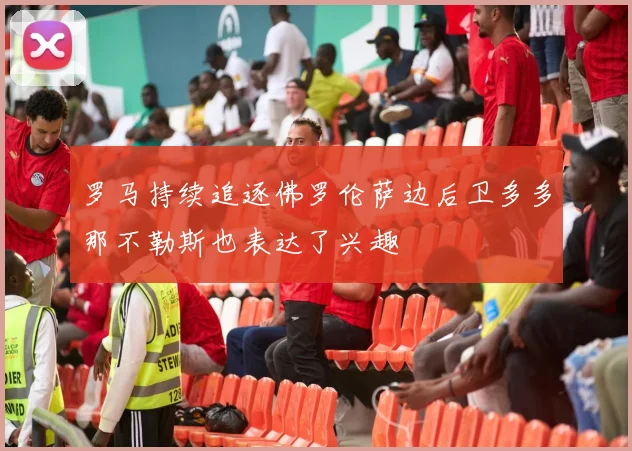 罗马持续追逐佛罗伦萨边后卫多多那不勒斯也表达了兴趣