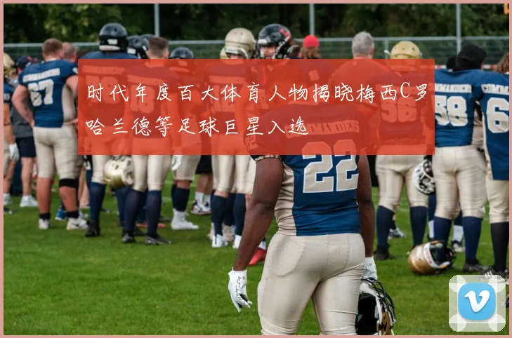 时代年度百大体育人物揭晓梅西C罗哈兰德等足球巨星入选