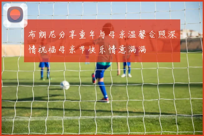布朗尼分享童年与母亲温馨合照深情祝福母亲节快乐情意满满