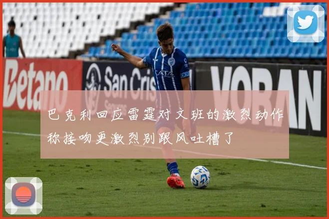 巴克利回应雷霆对文班的激烈动作称接吻更激烈别跟风吐槽了