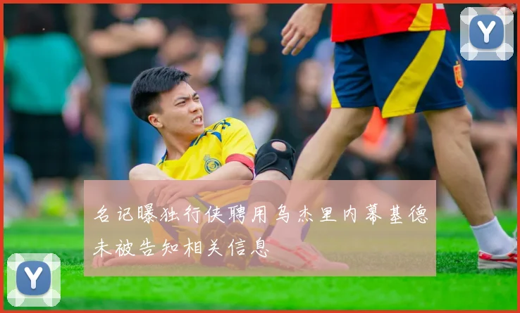 名记曝独行侠聘用乌杰里内幕基德未被告知相关信息